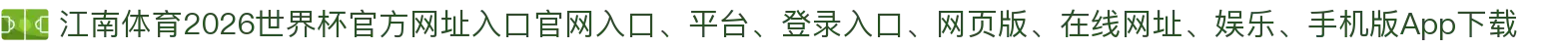 江南体育-点击进入_2026世界杯官方网址入口